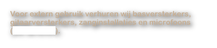 Voor extern gebruik verhuren wij basversterkers,
gitaarversterkers, zanginstallaties en microfoons
(zie tarieven).